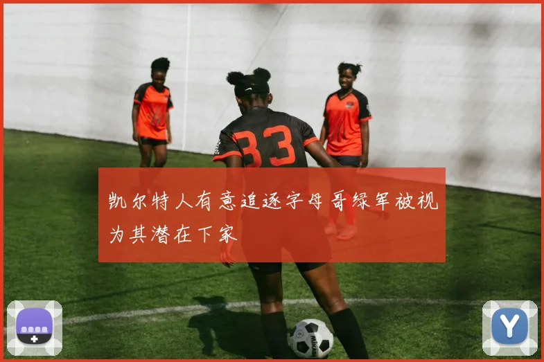 凯尔特人有意追逐字母哥绿军被视为其潜在下家