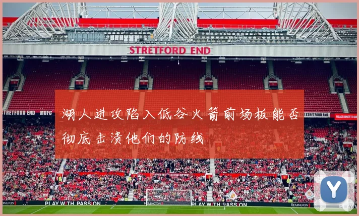 湖人进攻陷入低谷火箭前场板能否彻底击溃他们的防线