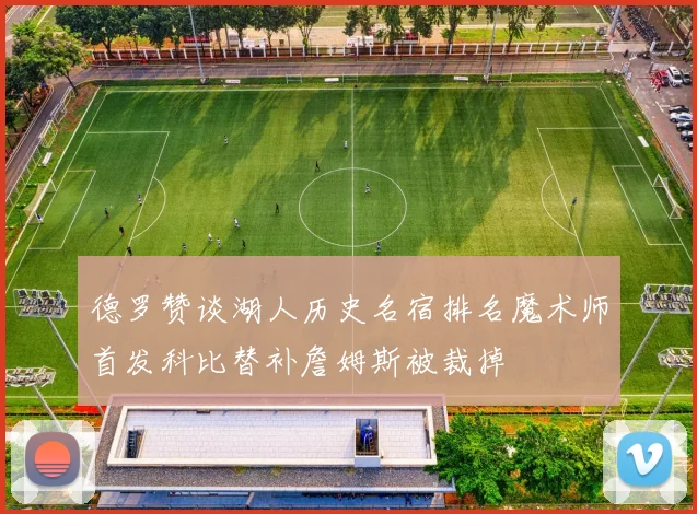 德罗赞谈湖人历史名宿排名魔术师首发科比替补詹姆斯被裁掉