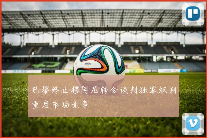巴黎终止穆阿尼转会谈判独家权利重启市场竞争